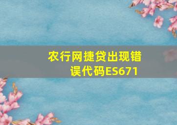 农行网捷贷出现错误代码ES671