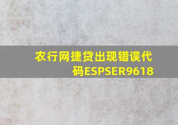 农行网捷贷出现错误代码ESPSER9618