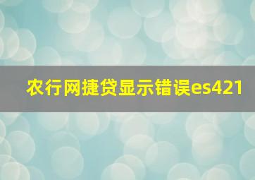 农行网捷贷显示错误es421