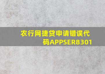 农行网捷贷申请错误代码APPSER8301