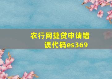 农行网捷贷申请错误代码es369