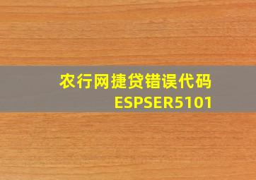 农行网捷贷错误代码ESPSER5101