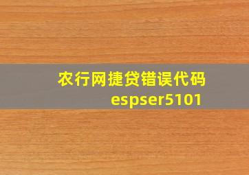 农行网捷贷错误代码espser5101