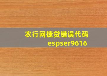 农行网捷贷错误代码espser9616