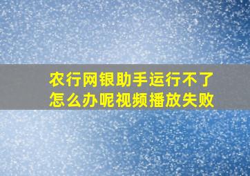 农行网银助手运行不了怎么办呢视频播放失败