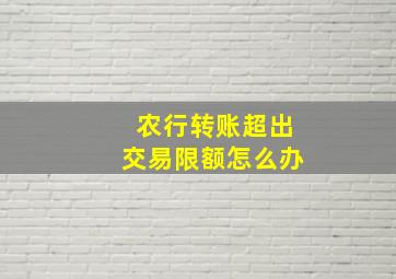 农行转账超出交易限额怎么办