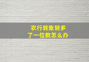 农行转账转多了一位数怎么办