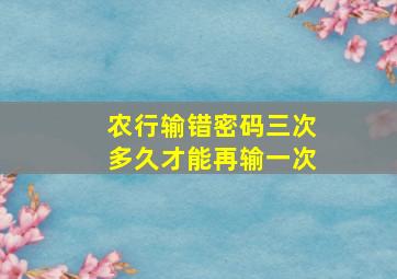 农行输错密码三次多久才能再输一次