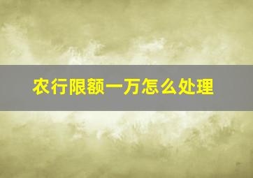 农行限额一万怎么处理