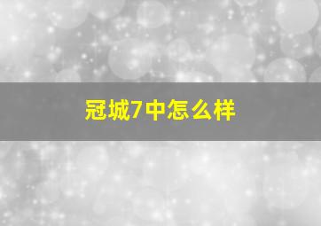 冠城7中怎么样