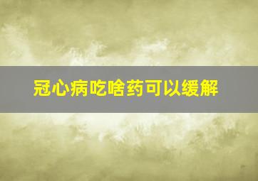 冠心病吃啥药可以缓解