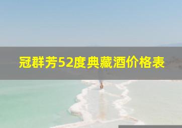 冠群芳52度典藏酒价格表