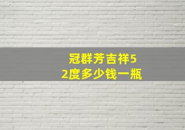 冠群芳吉祥52度多少钱一瓶