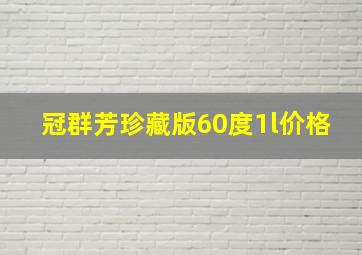 冠群芳珍藏版60度1l价格