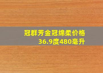 冠群芳金冠绵柔价格36.9度480毫升