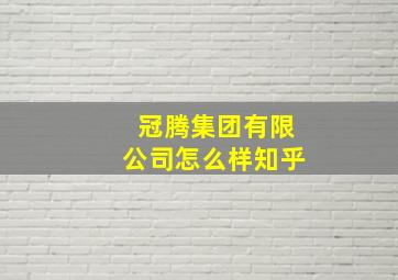 冠腾集团有限公司怎么样知乎