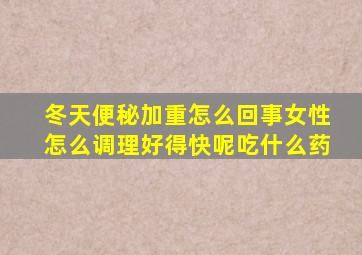 冬天便秘加重怎么回事女性怎么调理好得快呢吃什么药