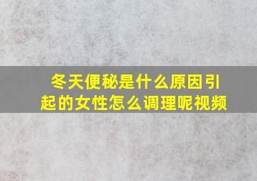 冬天便秘是什么原因引起的女性怎么调理呢视频