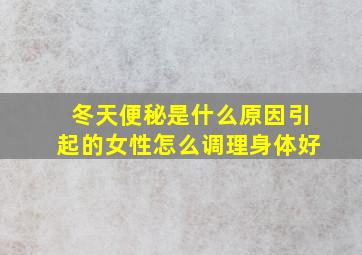 冬天便秘是什么原因引起的女性怎么调理身体好