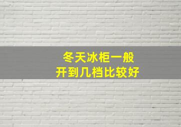 冬天冰柜一般开到几档比较好