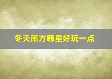 冬天南方哪里好玩一点