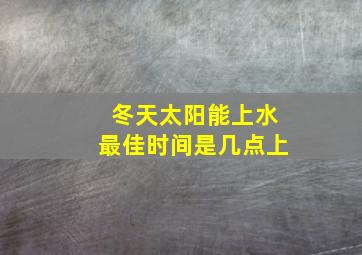 冬天太阳能上水最佳时间是几点上