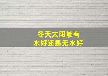 冬天太阳能有水好还是无水好