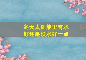 冬天太阳能里有水好还是没水好一点