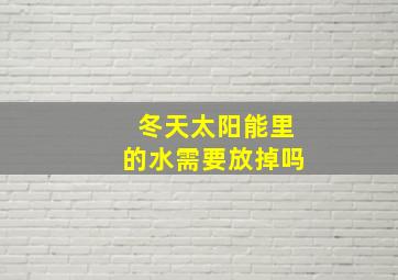 冬天太阳能里的水需要放掉吗