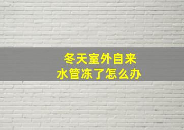 冬天室外自来水管冻了怎么办