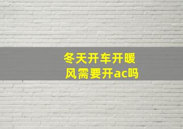 冬天开车开暖风需要开ac吗