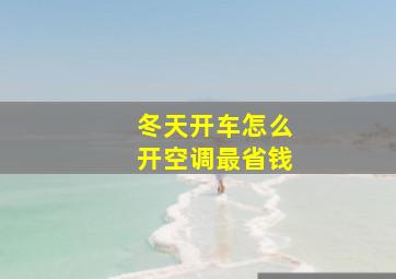 冬天开车怎么开空调最省钱