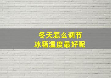 冬天怎么调节冰箱温度最好呢