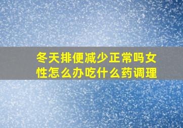 冬天排便减少正常吗女性怎么办吃什么药调理