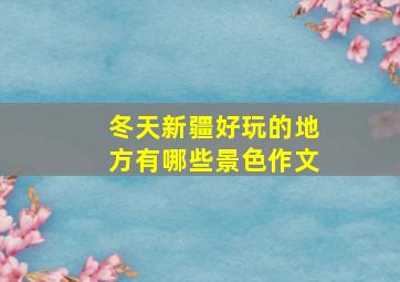 冬天新疆好玩的地方有哪些景色作文