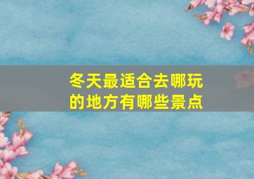 冬天最适合去哪玩的地方有哪些景点