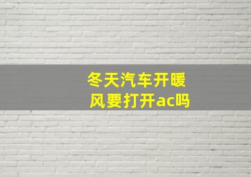 冬天汽车开暖风要打开ac吗