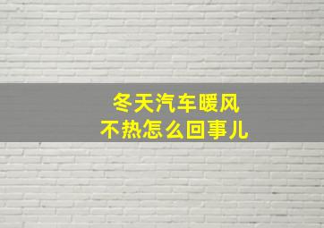 冬天汽车暖风不热怎么回事儿