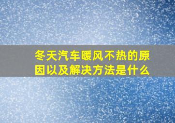 冬天汽车暖风不热的原因以及解决方法是什么