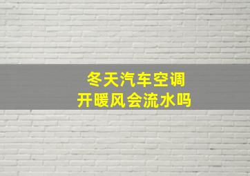 冬天汽车空调开暖风会流水吗