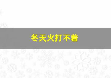 冬天火打不着