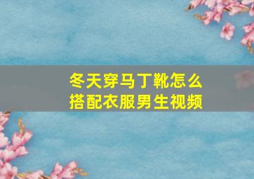 冬天穿马丁靴怎么搭配衣服男生视频