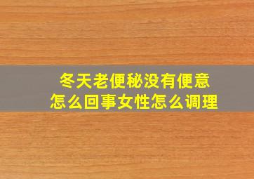 冬天老便秘没有便意怎么回事女性怎么调理