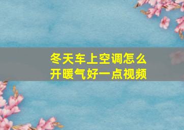 冬天车上空调怎么开暖气好一点视频