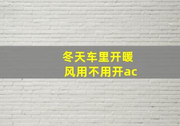 冬天车里开暖风用不用开ac