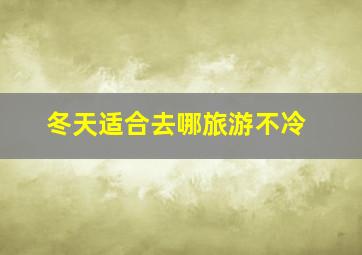 冬天适合去哪旅游不冷