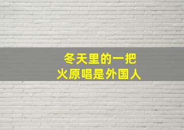 冬天里的一把火原唱是外国人