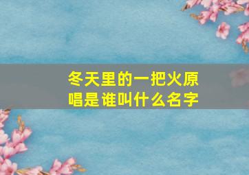 冬天里的一把火原唱是谁叫什么名字