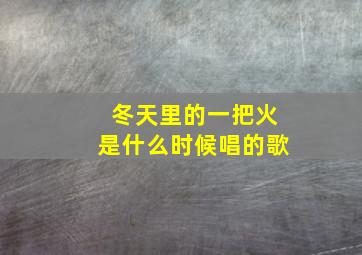 冬天里的一把火是什么时候唱的歌