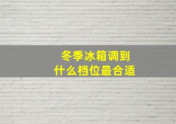 冬季冰箱调到什么档位最合适